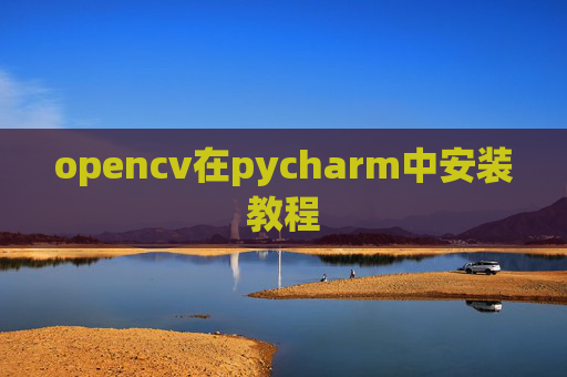 opencv在pycharm中安装教程 opencv在pycharm中安装教程